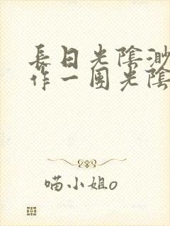 长日光阴渺渺乱作一团光阴似箭