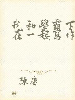 我和学霸下面连在一起写作业小说