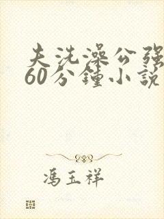 夫洗澡公强我了60分钟小说