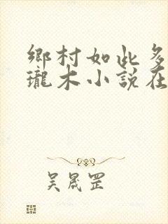 乡村如此多娇玲珑木小说在线阅读