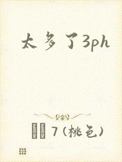 太多了3ph