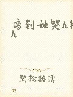 脔到她哭h粗话h