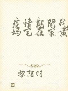 疫情期间我和我妈宅在家黄金屋