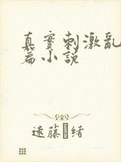 真实刺激乱13篇小说