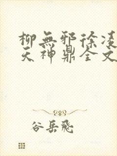 柳无邪徐凌雪吞天神鼎全文免费阅读