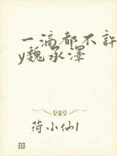 一滴都不许漏by魏承泽