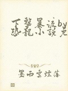 下击暴流by假恐龙小说免费阅读