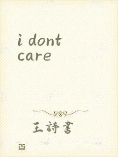 i dont care