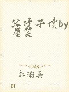 父债子偿by红尘笑