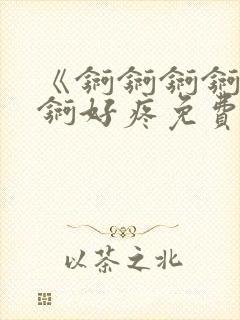 《锕锕锕锕锕锕锕好疼免费视频》