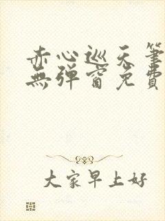 赤心巡天笔趣阁无弹窗免费阅读
