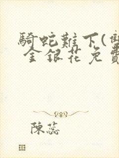 骑蛇难下(双) 金银花免费阅读