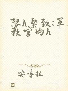 限h紧致:军人教官肉h封面