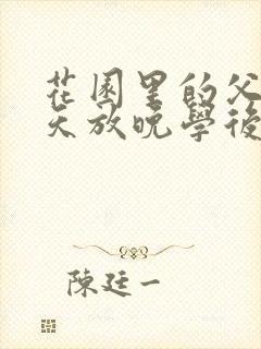 花园里的父爱有天放晚学后