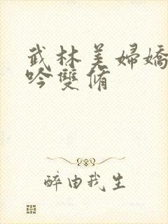 武林美妇娇呻浪吟双修