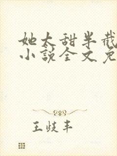 她太甜半截白菜小说全文免费阅读