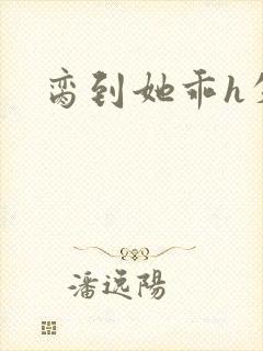 脔到她乖h失贞