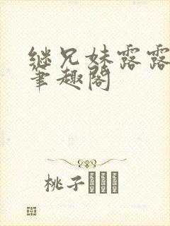 继兄妹露露小说笔趣阁