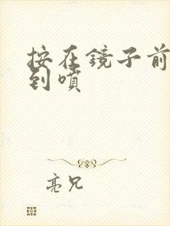按在镜子前窗c到喷封面