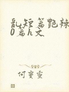 乱短篇艳辣500篇h文封面
