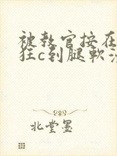 被教官按在寝室狂c到腿软漫画