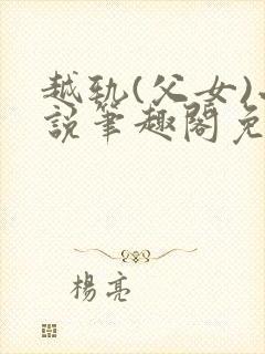 越轨(父女)小说笔趣阁免费阅读
