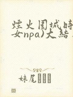 烟火围城时(父女npa)大结局