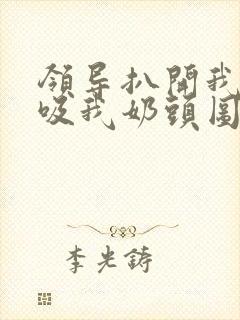 领导扒开我奶罩吸我奶头图片封面