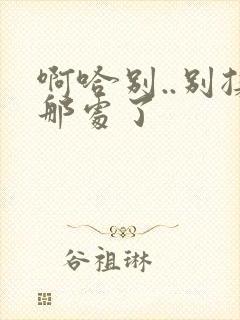 啊哈别..别揉那处了