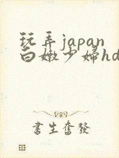 玩弄japan白嫩少妇hd小说