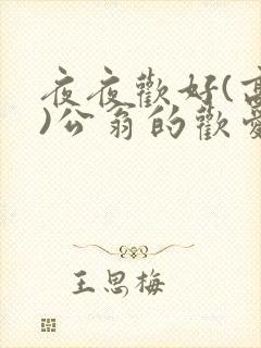 夜夜欢好(高h)公翁的欢爱h