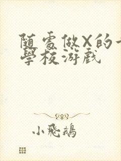 随处做X的世界学校游戏