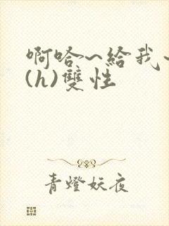 啊哈~给我~啊(h)双性封面