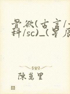 骨欲(古言/骨科/sc)_(星辰鲸落)_最新章