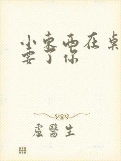 小东西在桌子上要了你封面