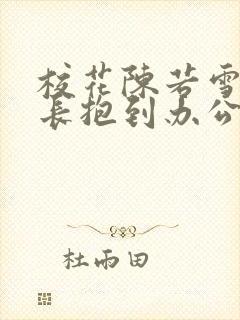校花陈若雪被校长抱到办公室