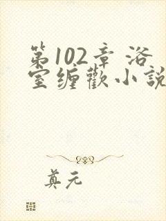 第102章 浴室缠欢小说封面