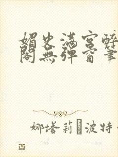 媚史满宫醉笔趣阁无弹窗笔封面