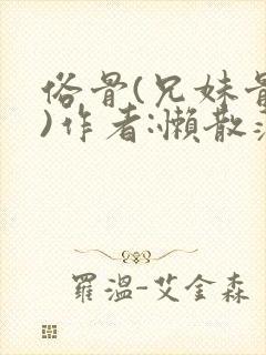 俗骨(兄妹骨科)作者:懒散蒲公英
