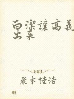 白洁让高义别拔出来