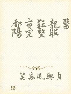 都市狂龙医仙林阳完整版