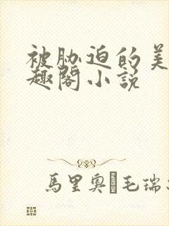 被胁迫的美人笔趣阁小说