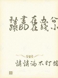 秘书在办公室被躁BD在线小说封面
