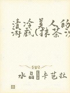 清冷美人的神奇游戏(抹茶沙冰)