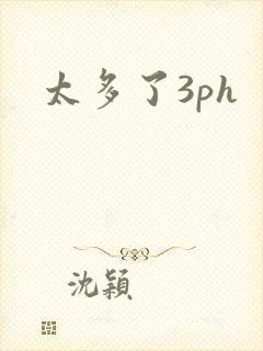 太多了3ph