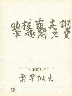 gb校霸夹钢笔笔趣阁免费的