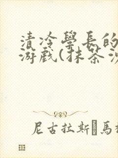 清冷学长的神奇游戏(抹茶沙冰)