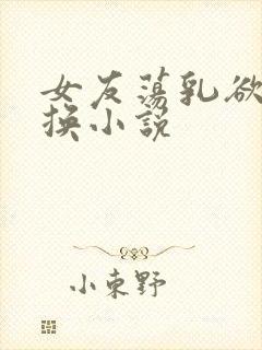女友荡乳欲伦交换小说