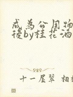 成为公用物品之后by桂花酒批发