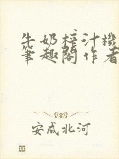牛奶榨汁机po笔趣阁作者炖一碗汤